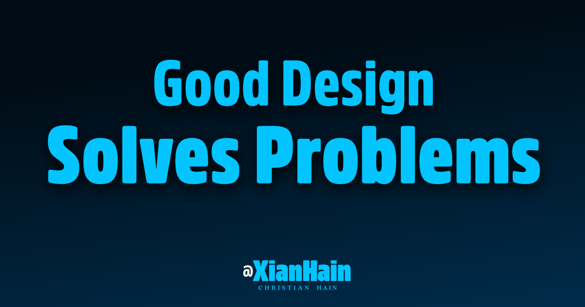 Good Design Solves Problems — @XianHain